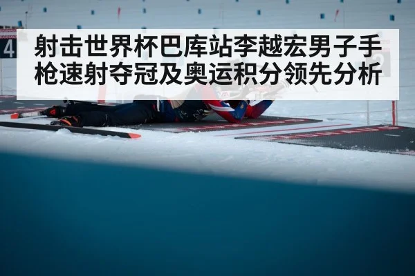射击世界杯巴库站李越宏男子手枪速射夺冠及奥运积分领先分析