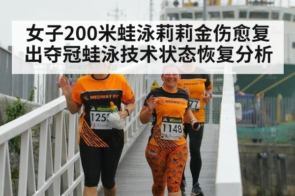 女子200米蛙泳莉莉金伤愈复出夺冠蛙泳技术状态恢复分析