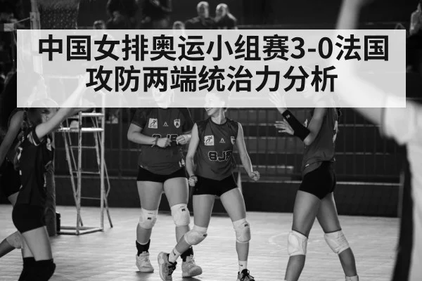 中国女排奥运小组赛3-0法国 攻防两端统治力分析