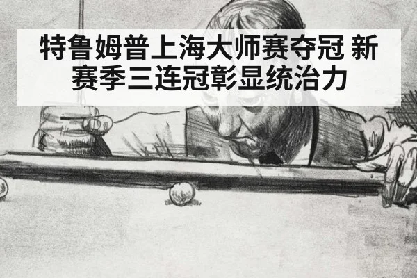特鲁姆普上海大师赛夺冠 新赛季三连冠彰显统治力